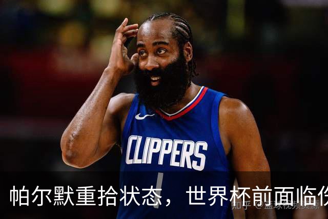 帕尔默重拾状态，世界杯前面临伤病挑战