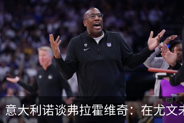 意大利诺谈弗拉霍维奇：在尤文未获更多机会的原因不明