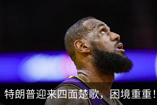 特朗普迎来四面楚歌，困境重重！