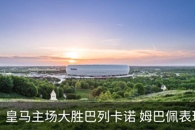 皇马主场大胜巴列卡诺 姆巴佩表现抢眼